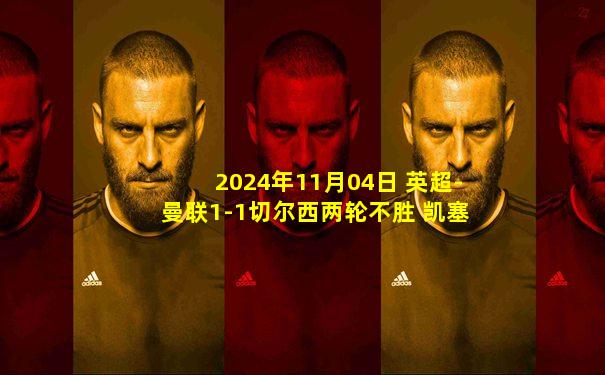 2024年11月04日 英超-曼联1-1切尔西两轮不胜 凯塞多破门B费点射+失良机